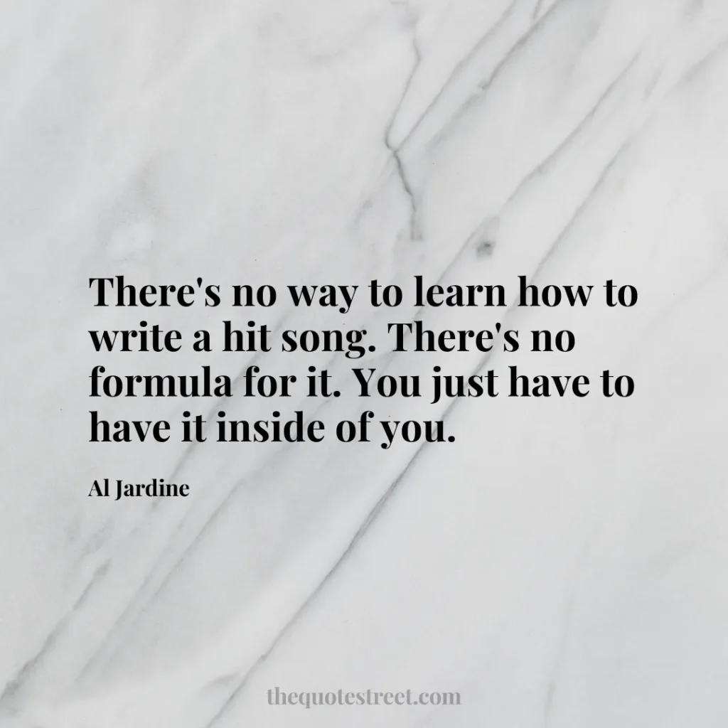 There's no way to learn how to write a hit song. There's no formula for it. You just have to have it inside of you. - Al Jardine