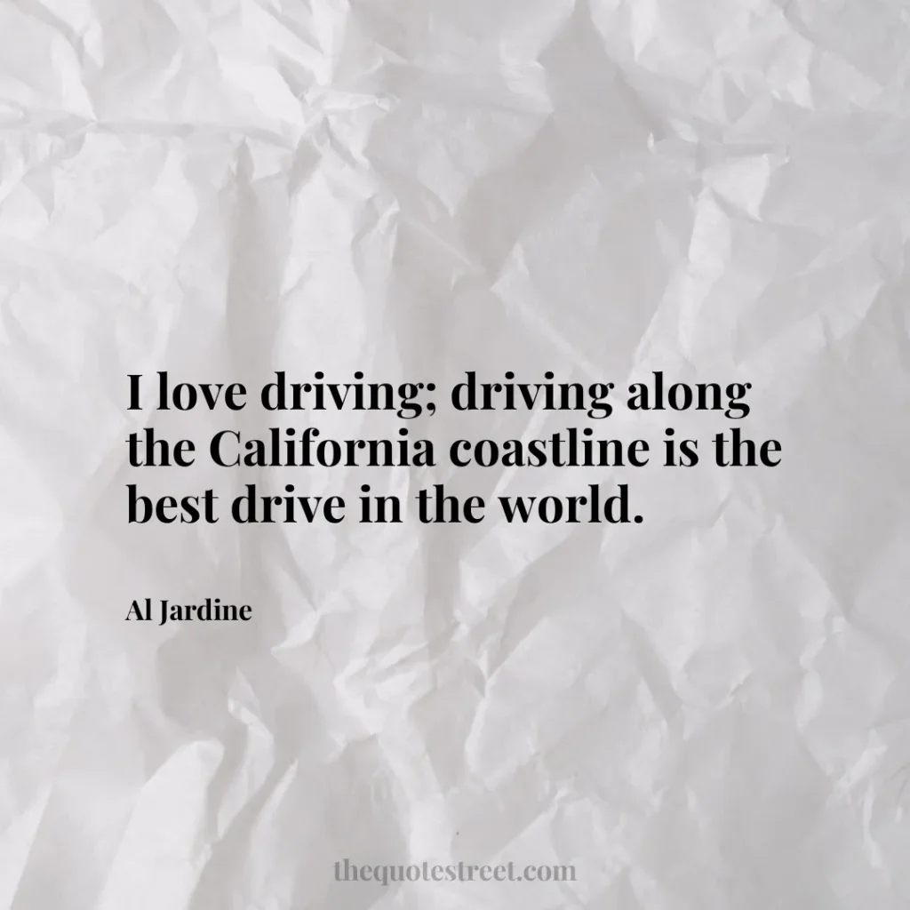 I love driving; driving along the California coastline is the best drive in the world. - Al Jardine