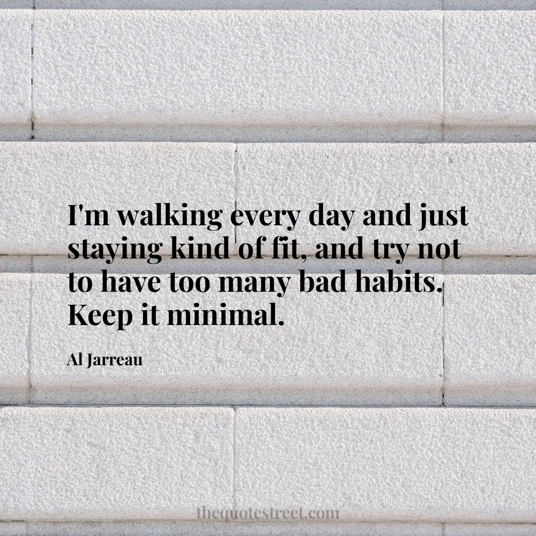 I'm walking every day and just staying kind of fit