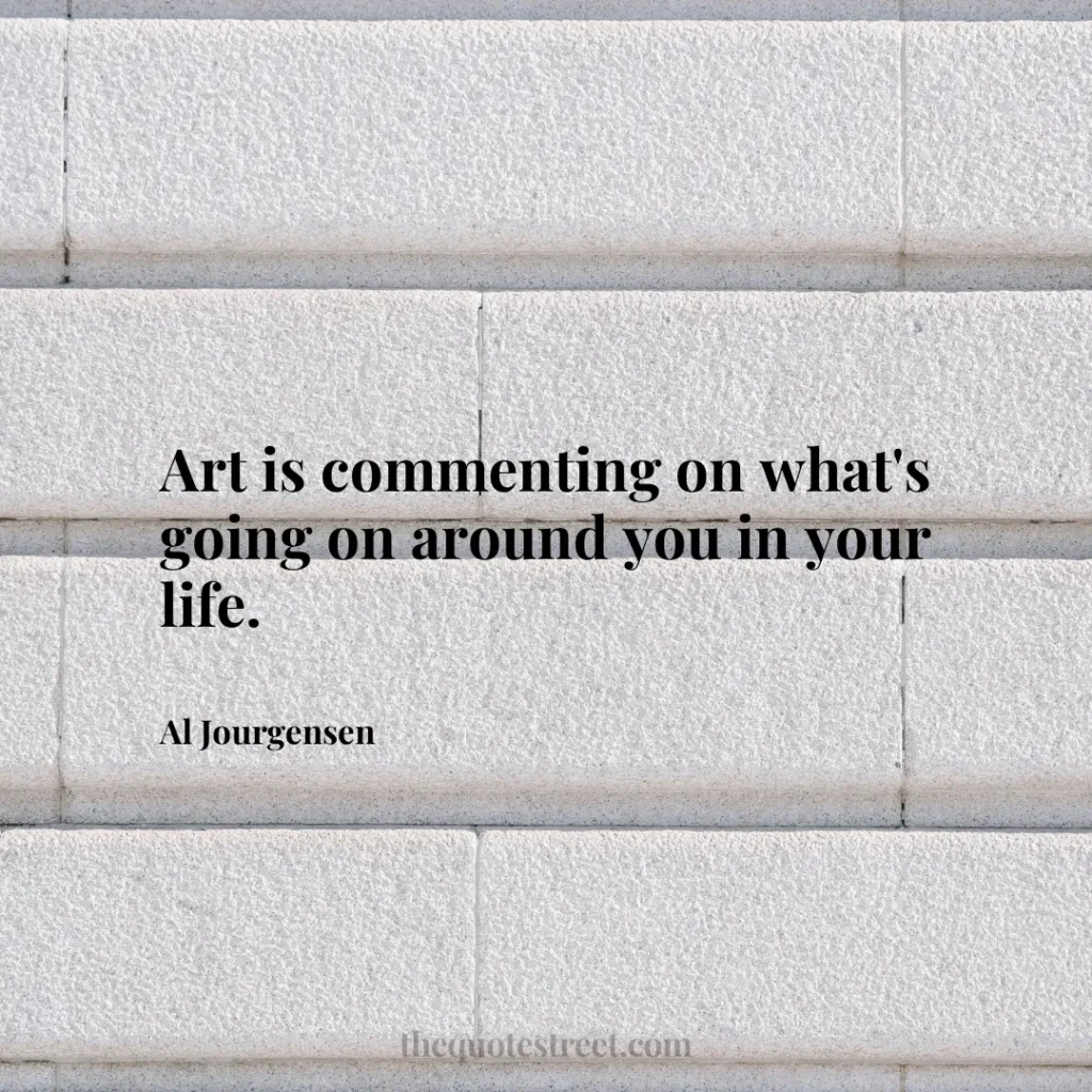 Art is commenting on what's going on around you in your life. - Al Jourgensen