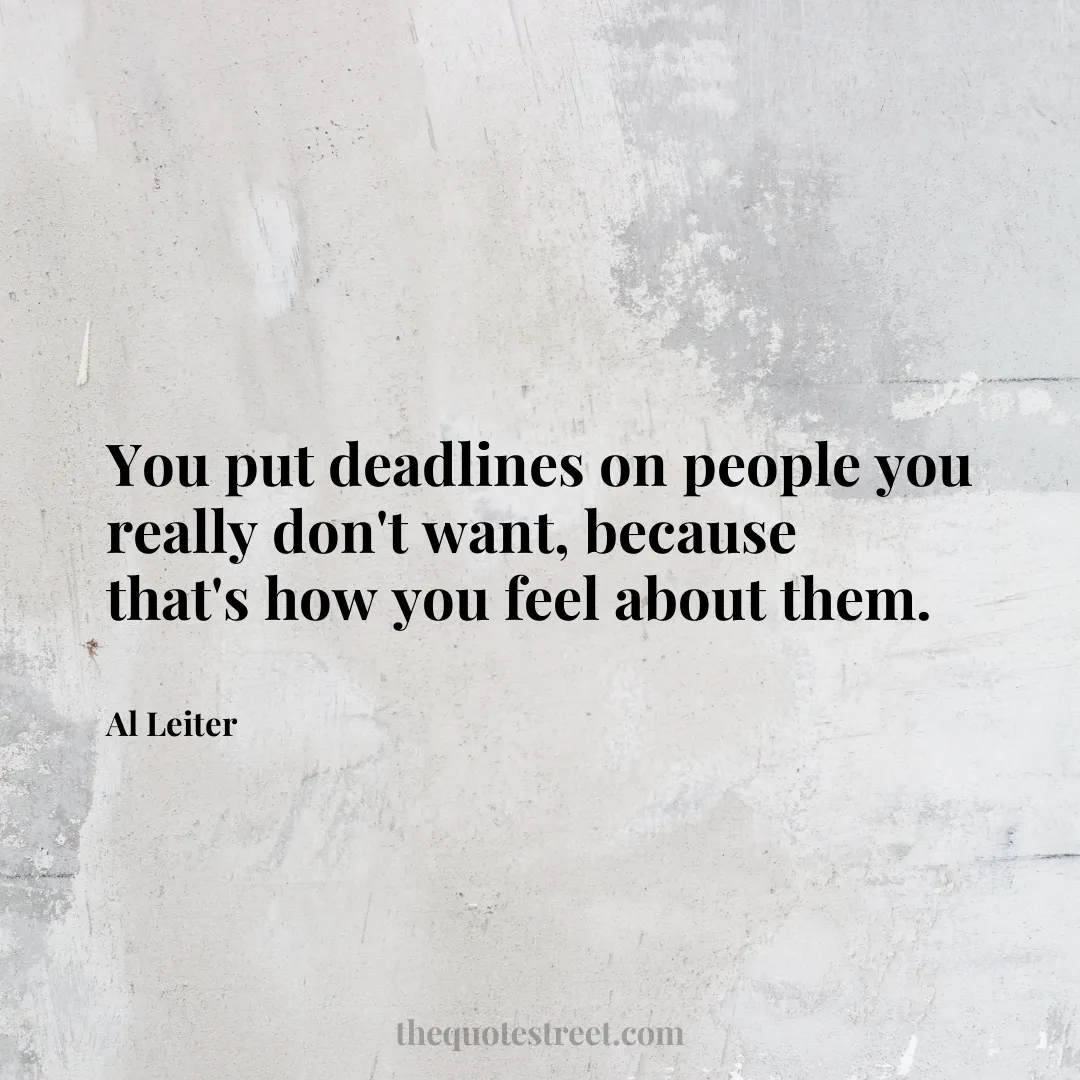 You put deadlines on people you really don't want