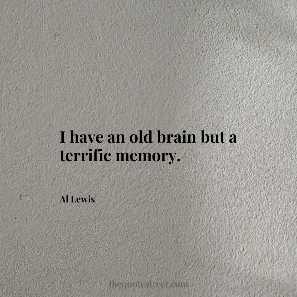 I have an old brain but a terrific memory. - Al Lewis