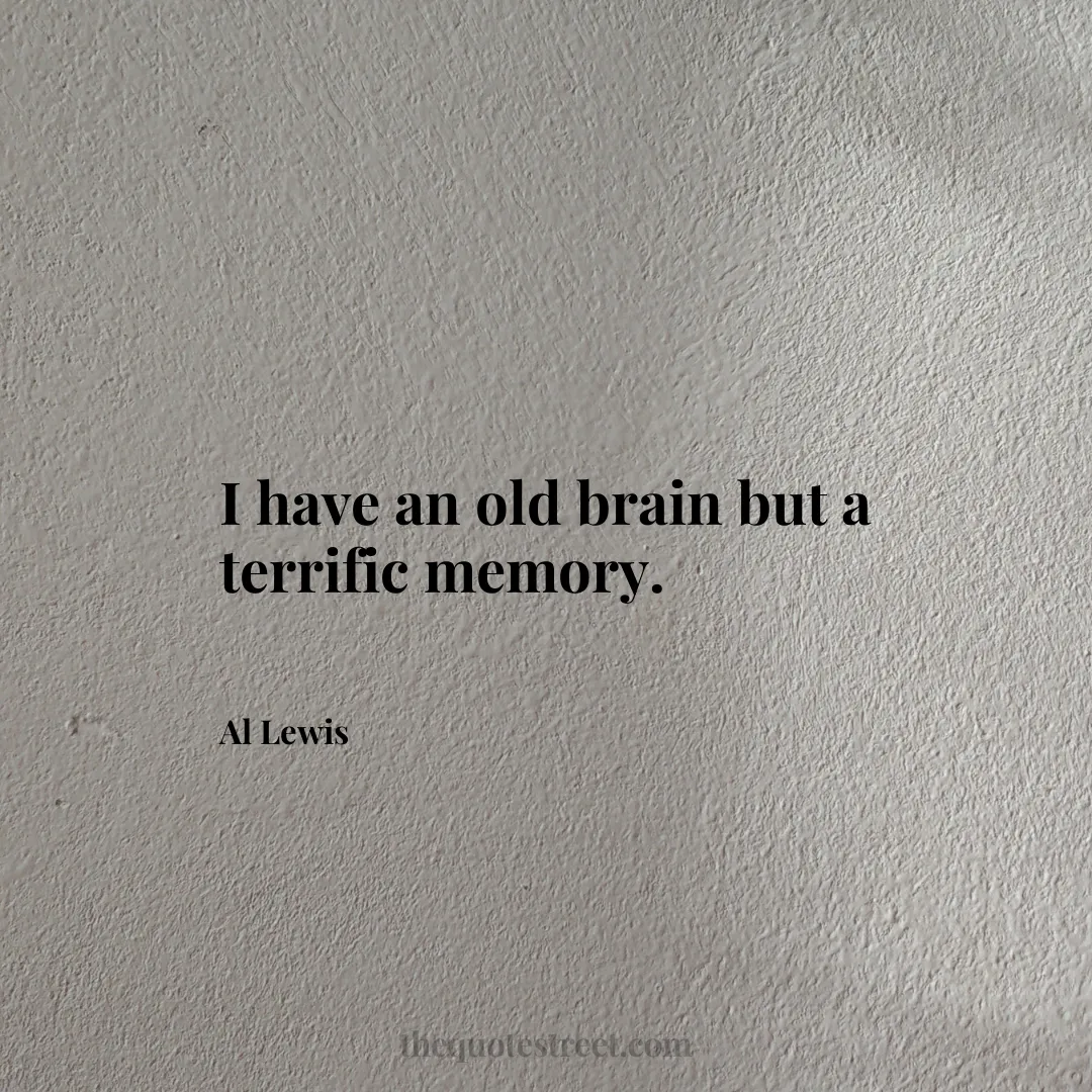 I have an old brain but a terrific memory. - Al Lewis