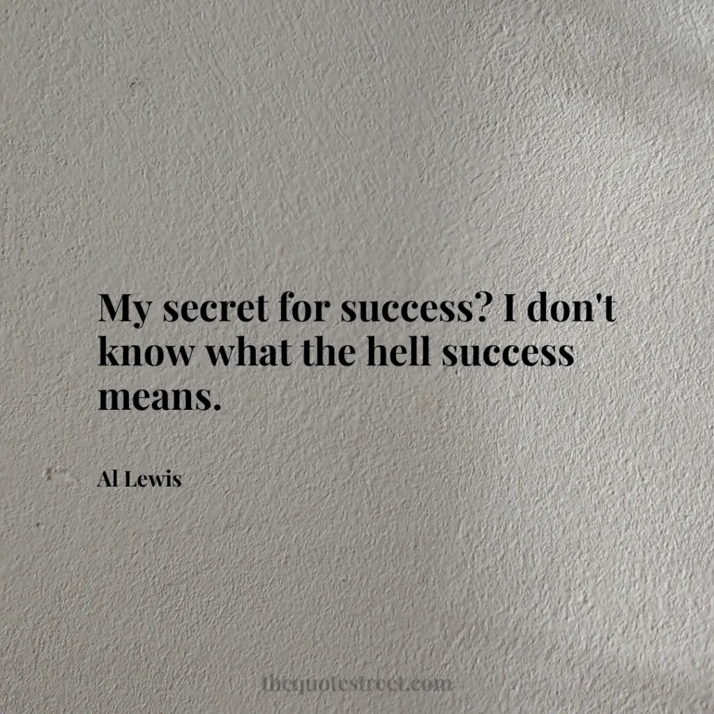 My secret for success? I don't know what the hell success means. - Al Lewis
