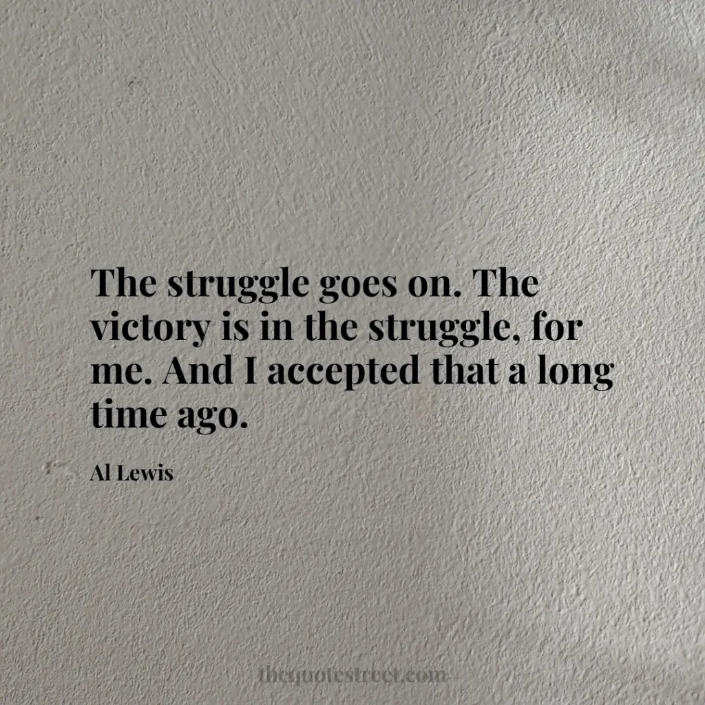 The struggle goes on. The victory is in the struggle