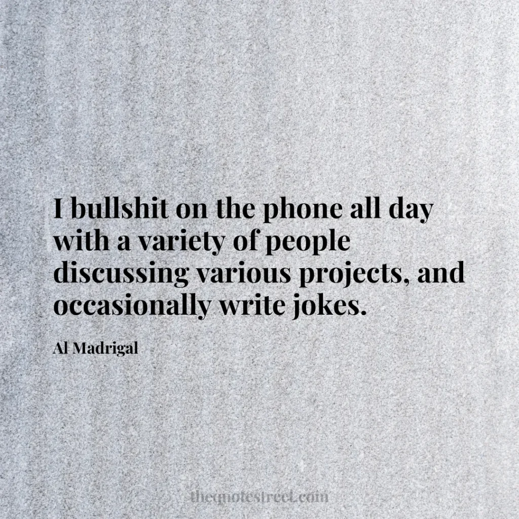 I bullshit on the phone all day with a variety of people discussing various projects