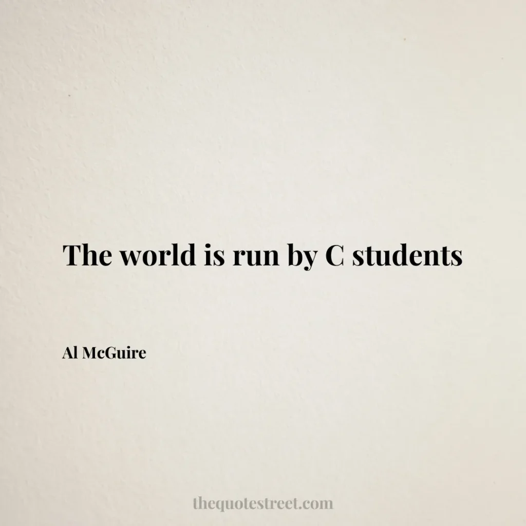 The world is run by C students - Al McGuire