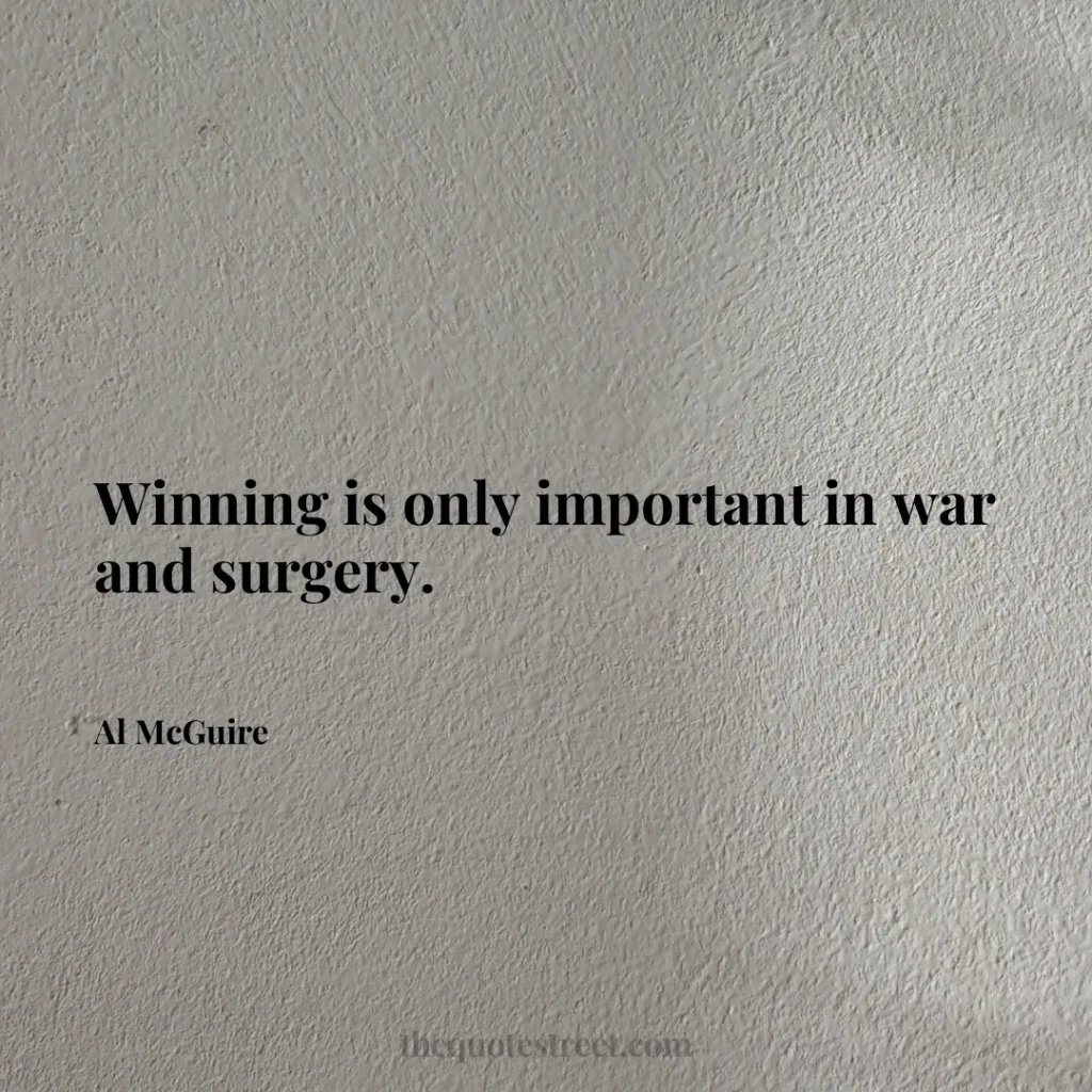 Winning is only important in war and surgery. - Al McGuire