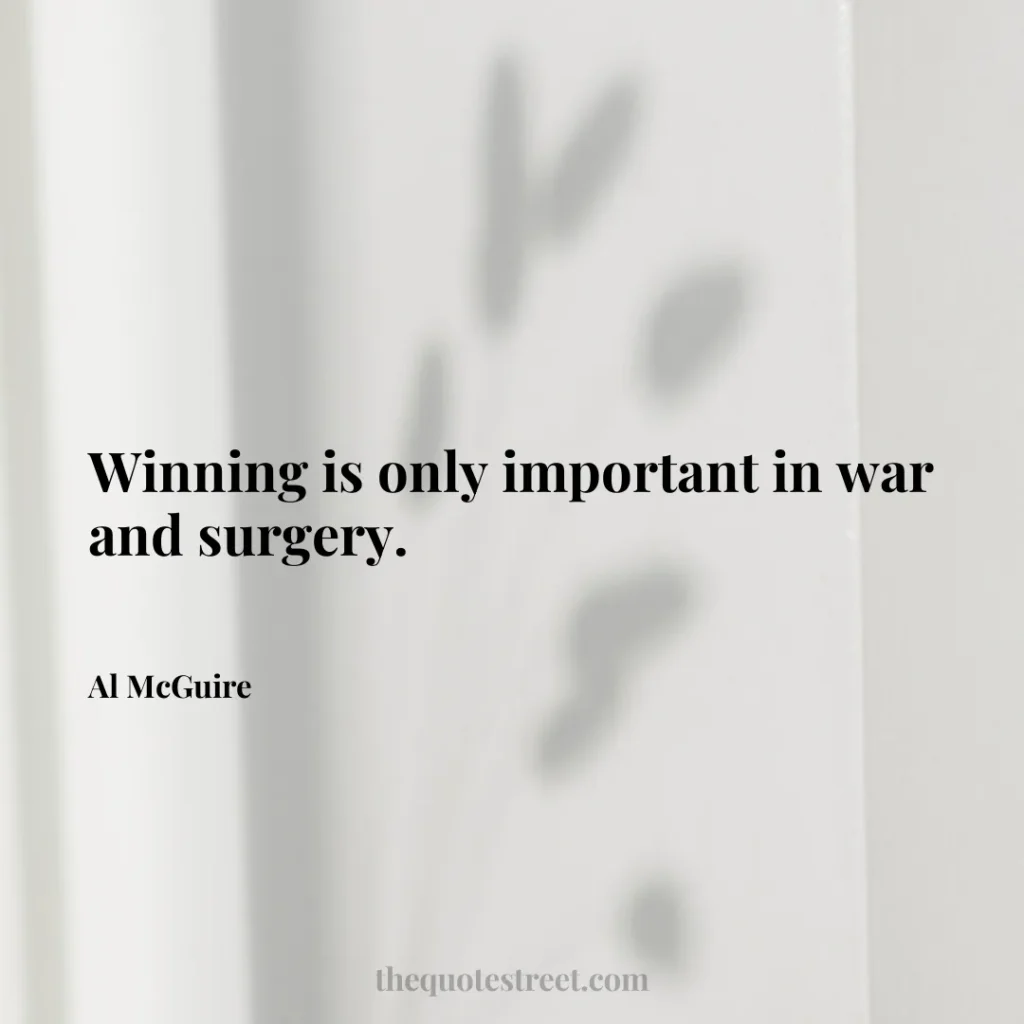 Winning is only important in war and surgery. - Al McGuire