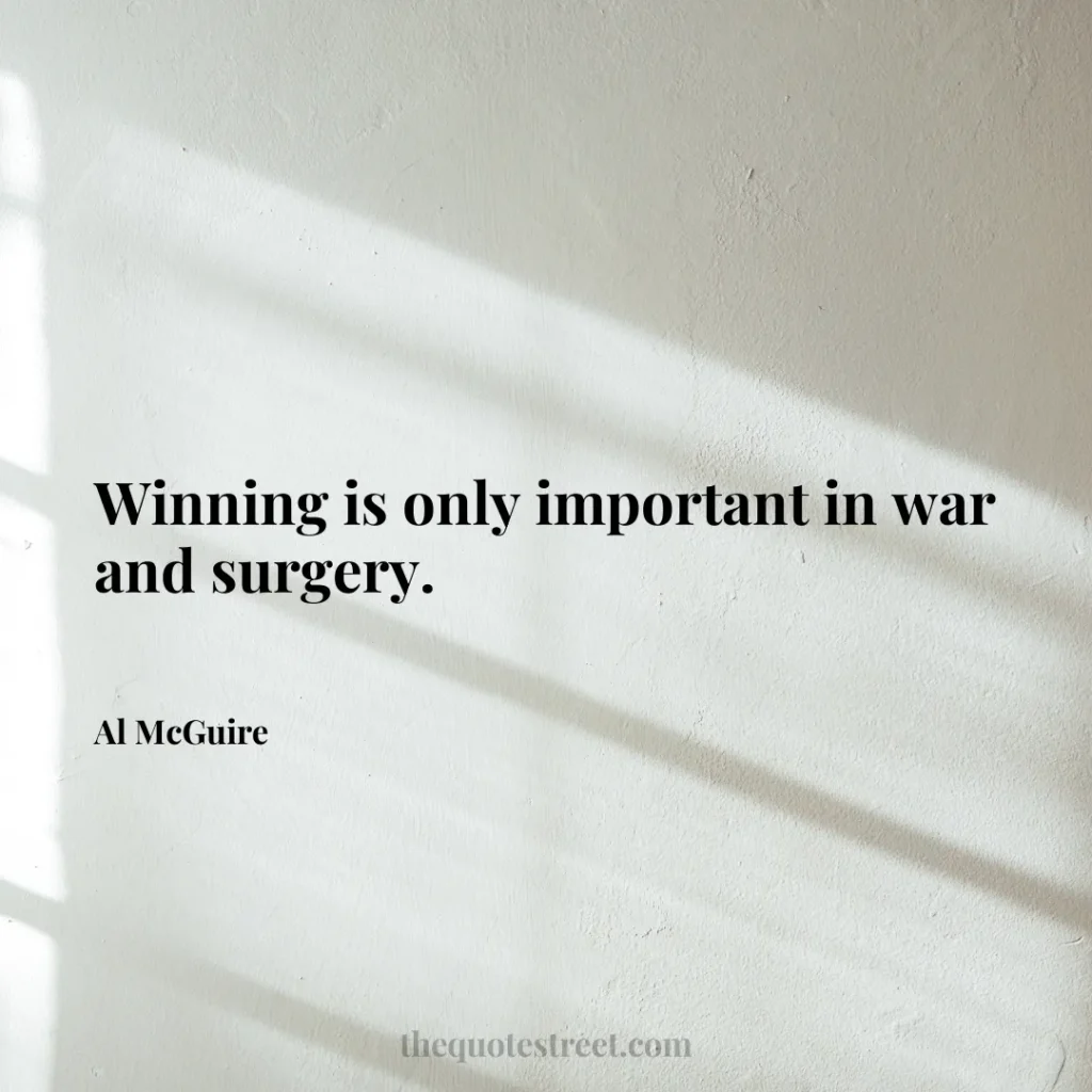 Winning is only important in war and surgery. - Al McGuire