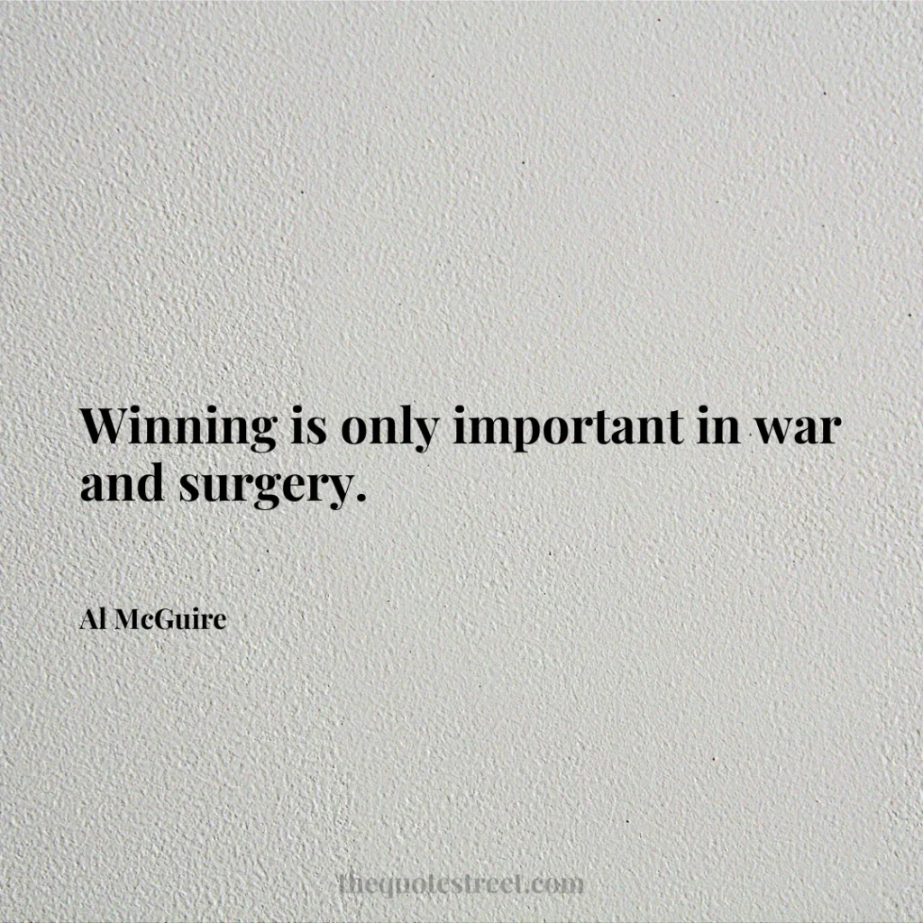 Winning is only important in war and surgery. - Al McGuire
