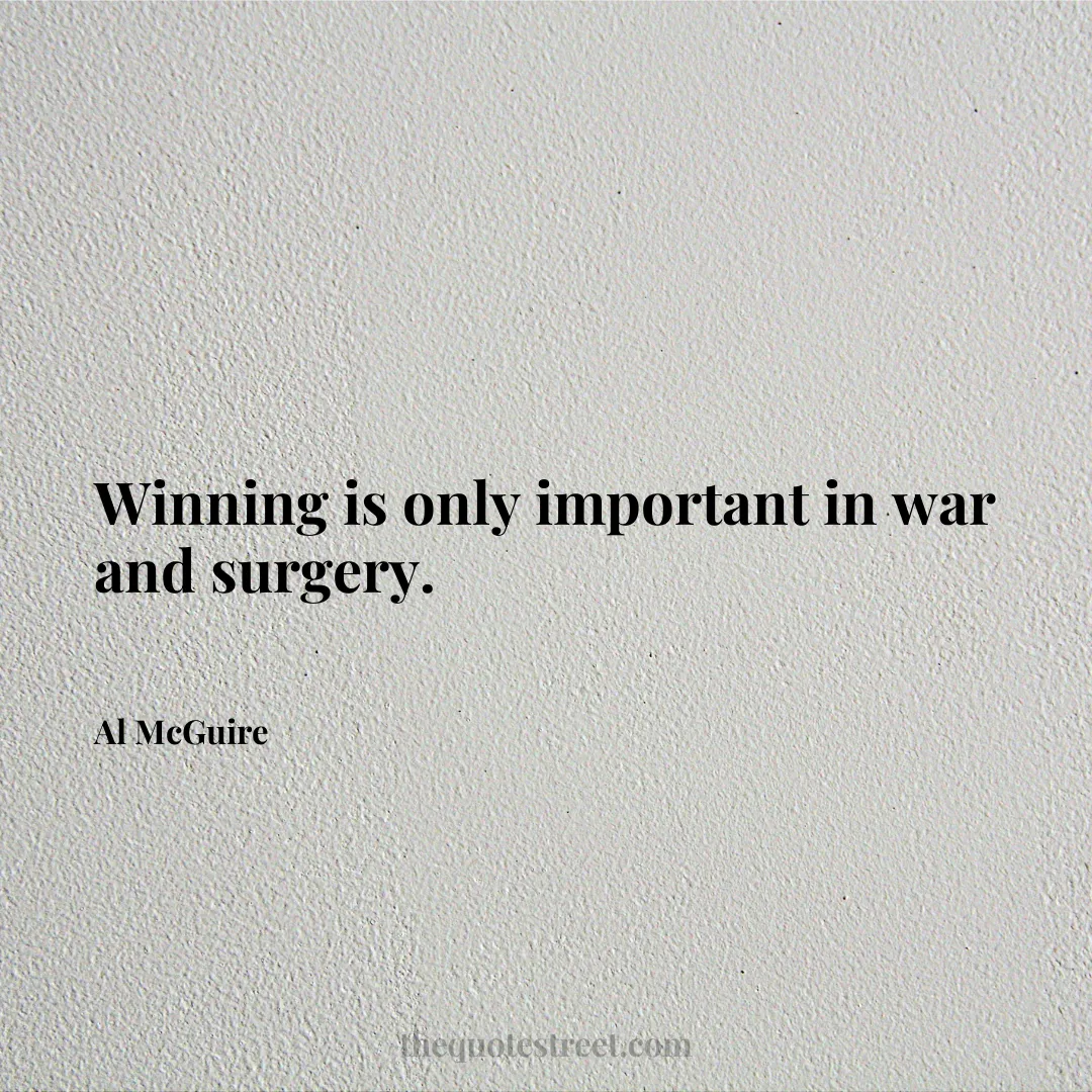 Winning is only important in war and surgery. - Al McGuire