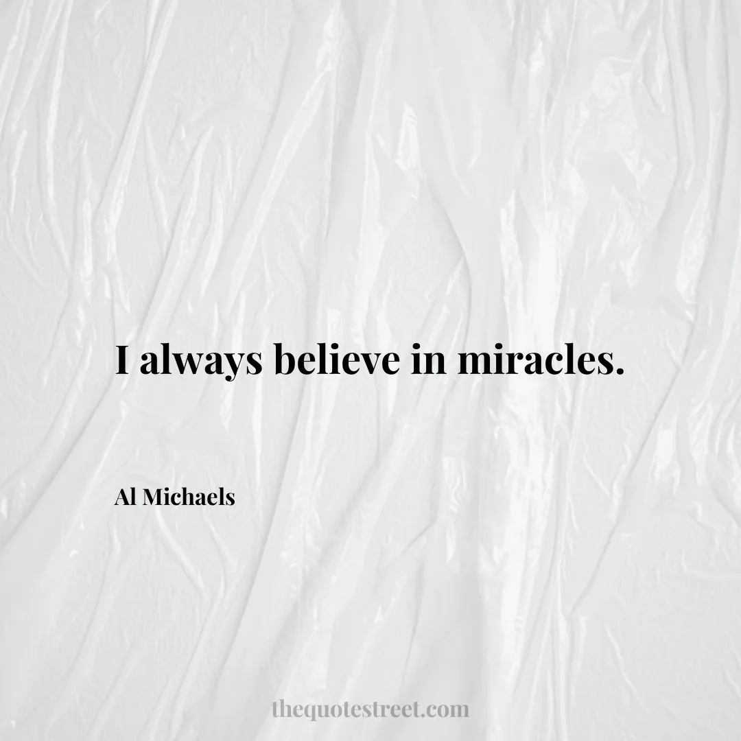 I always believe in miracles. - Al Michaels