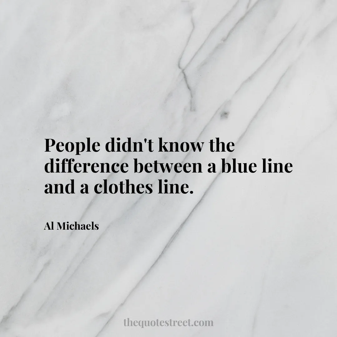 People didn't know the difference between a blue line and a clothes line. - Al Michaels