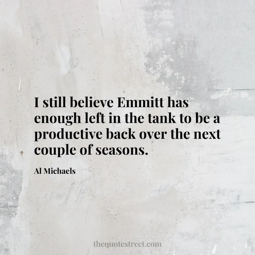 I still believe Emmitt has enough left in the tank to be a productive back over the next couple of seasons. - Al Michaels