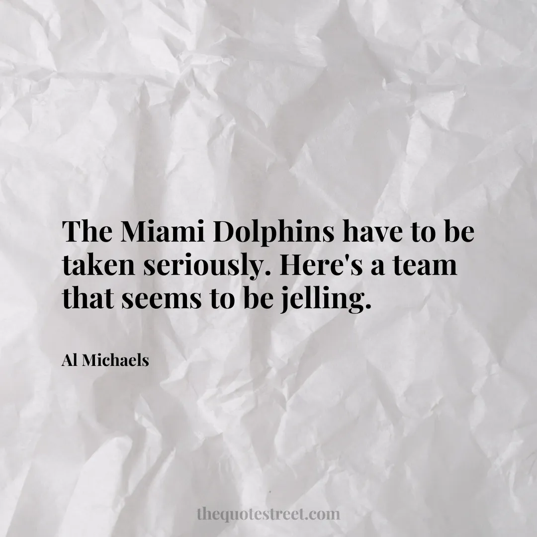 The Miami Dolphins have to be taken seriously. Here's a team that seems to be jelling. - Al Michaels