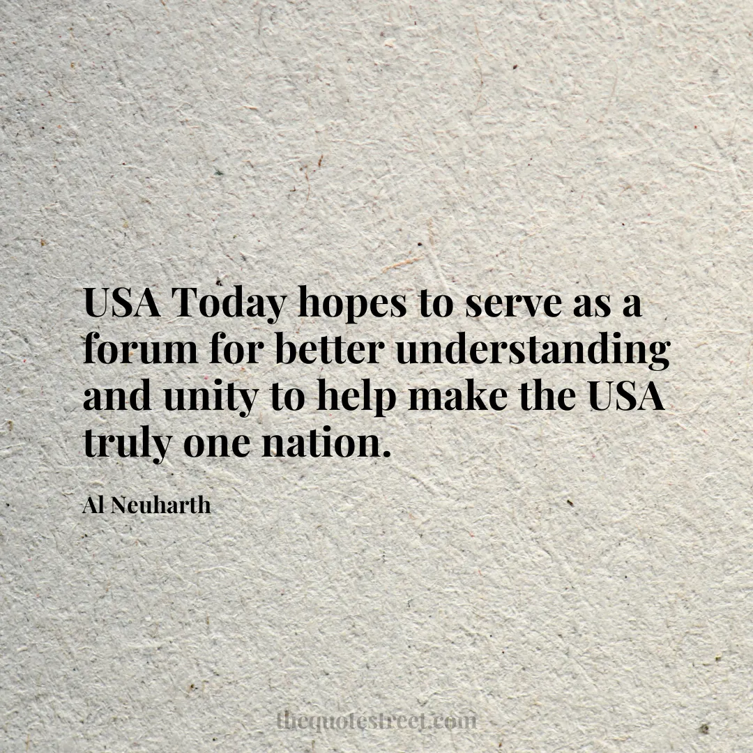 USA Today hopes to serve as a forum for better understanding and unity to help make the USA truly one nation. - Al Neuharth