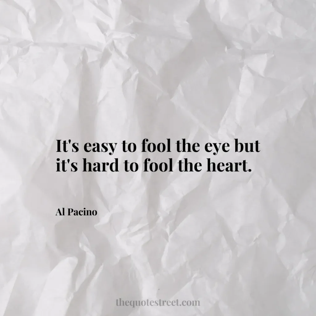 It's easy to fool the eye but it's hard to fool the heart. - Al Pacino