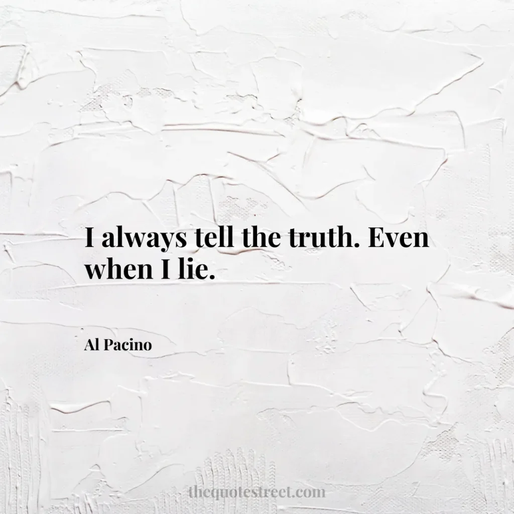 I always tell the truth. Even when I lie. - Al Pacino