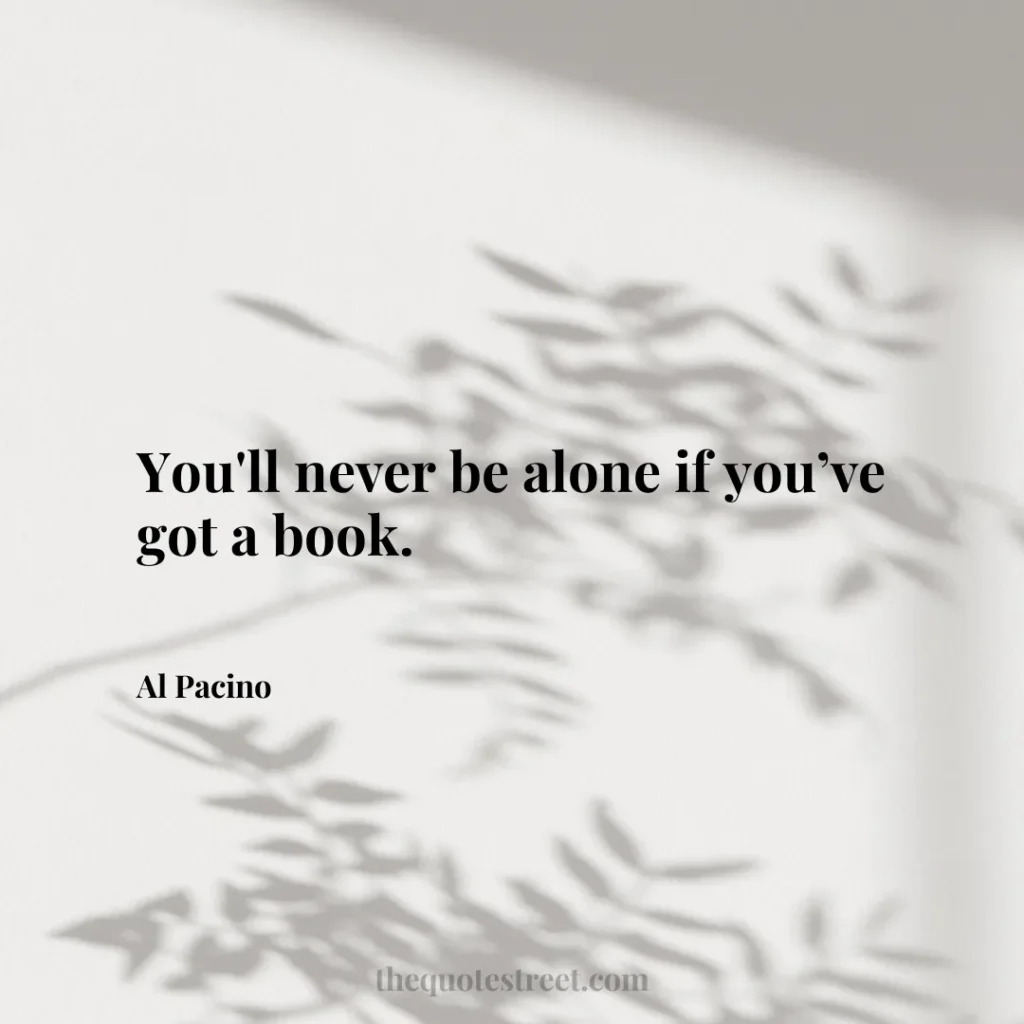 You'll never be alone if you’ve got a book. - Al Pacino