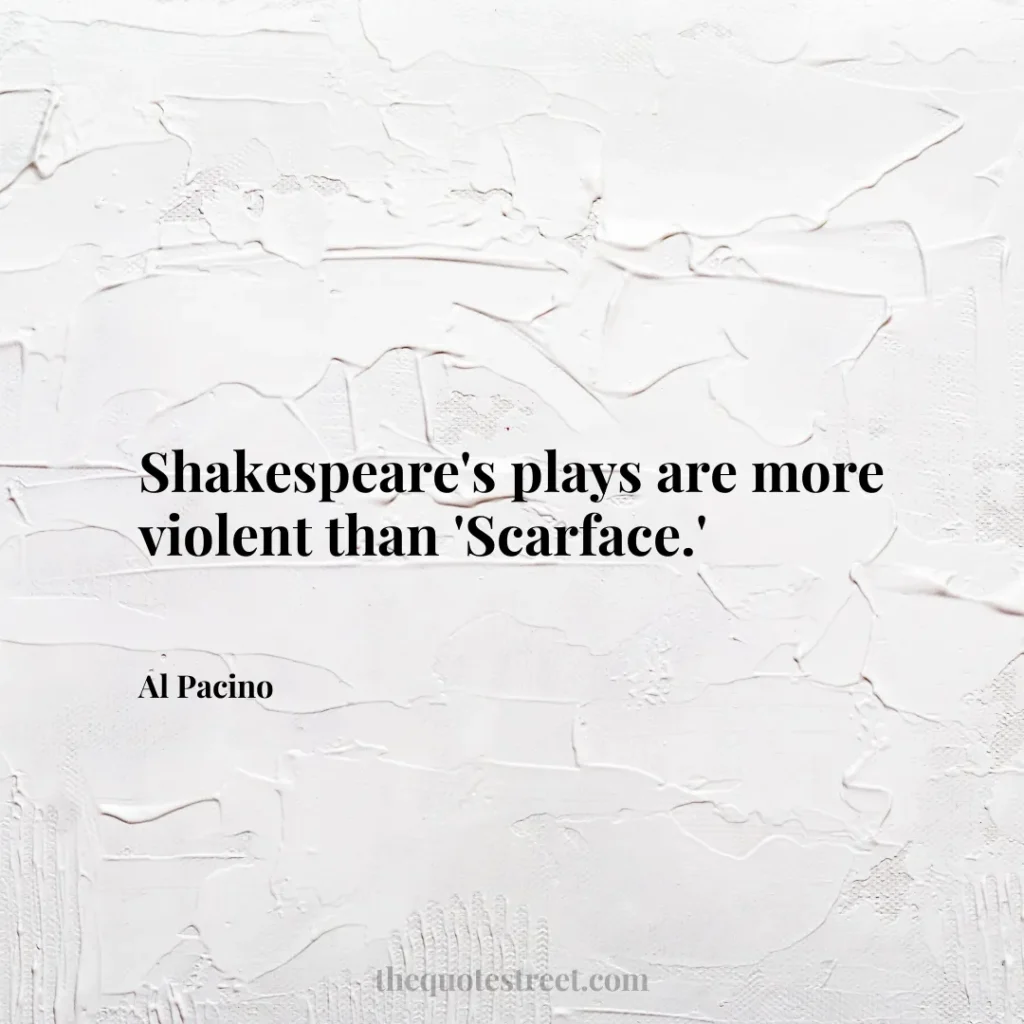 Shakespeare's plays are more violent than 'Scarface.' - Al Pacino