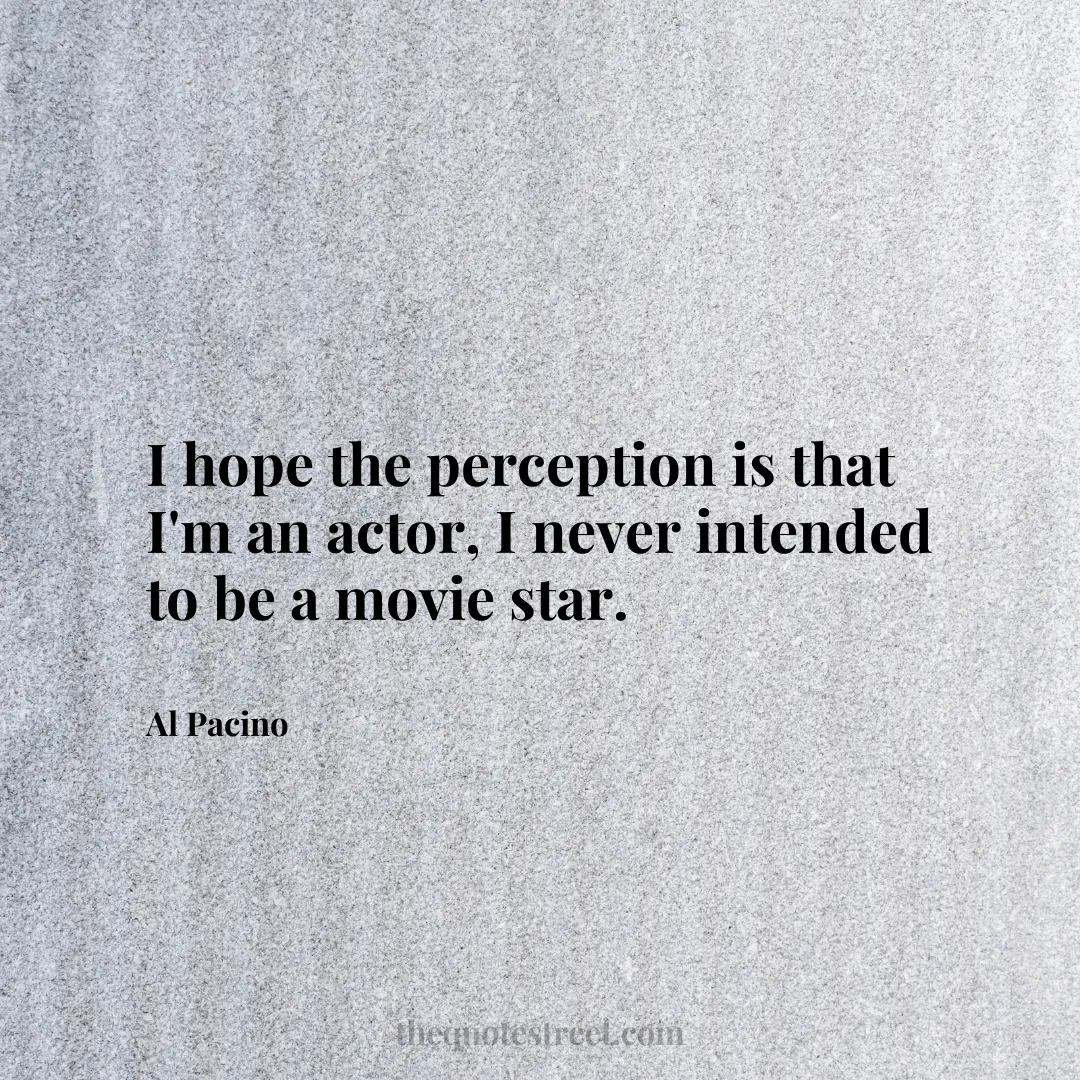 I hope the perception is that I'm an actor