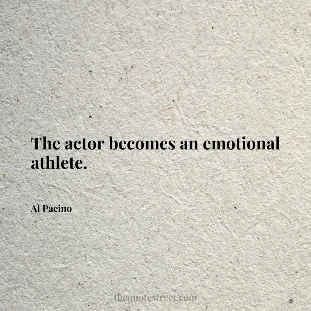 The actor becomes an emotional athlete. - Al Pacino