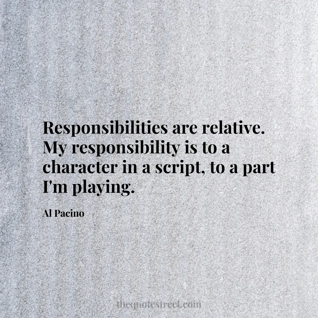 Responsibilities are relative. My responsibility is to a character in a script