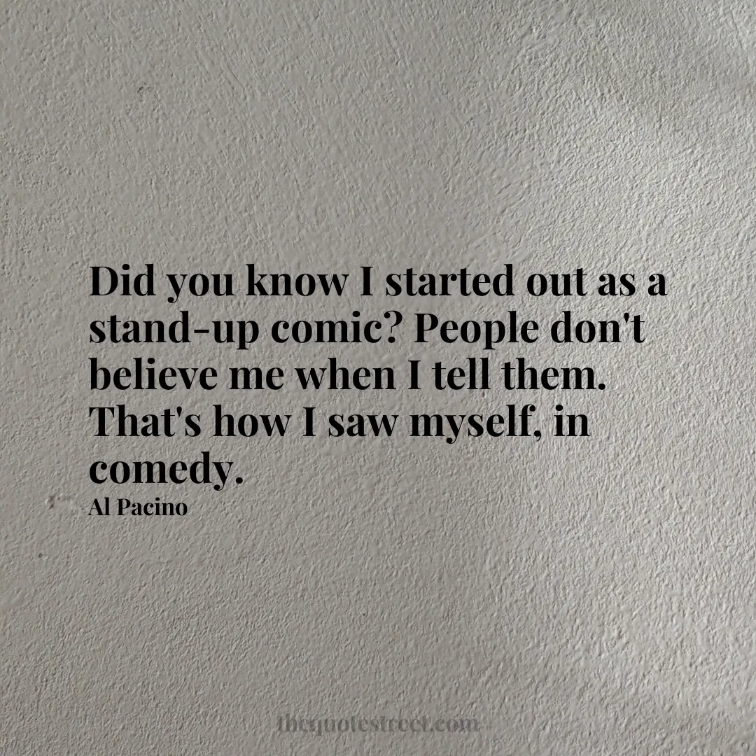 Did you know I started out as a stand-up comic? People don't believe me when I tell them. That's how I saw myself