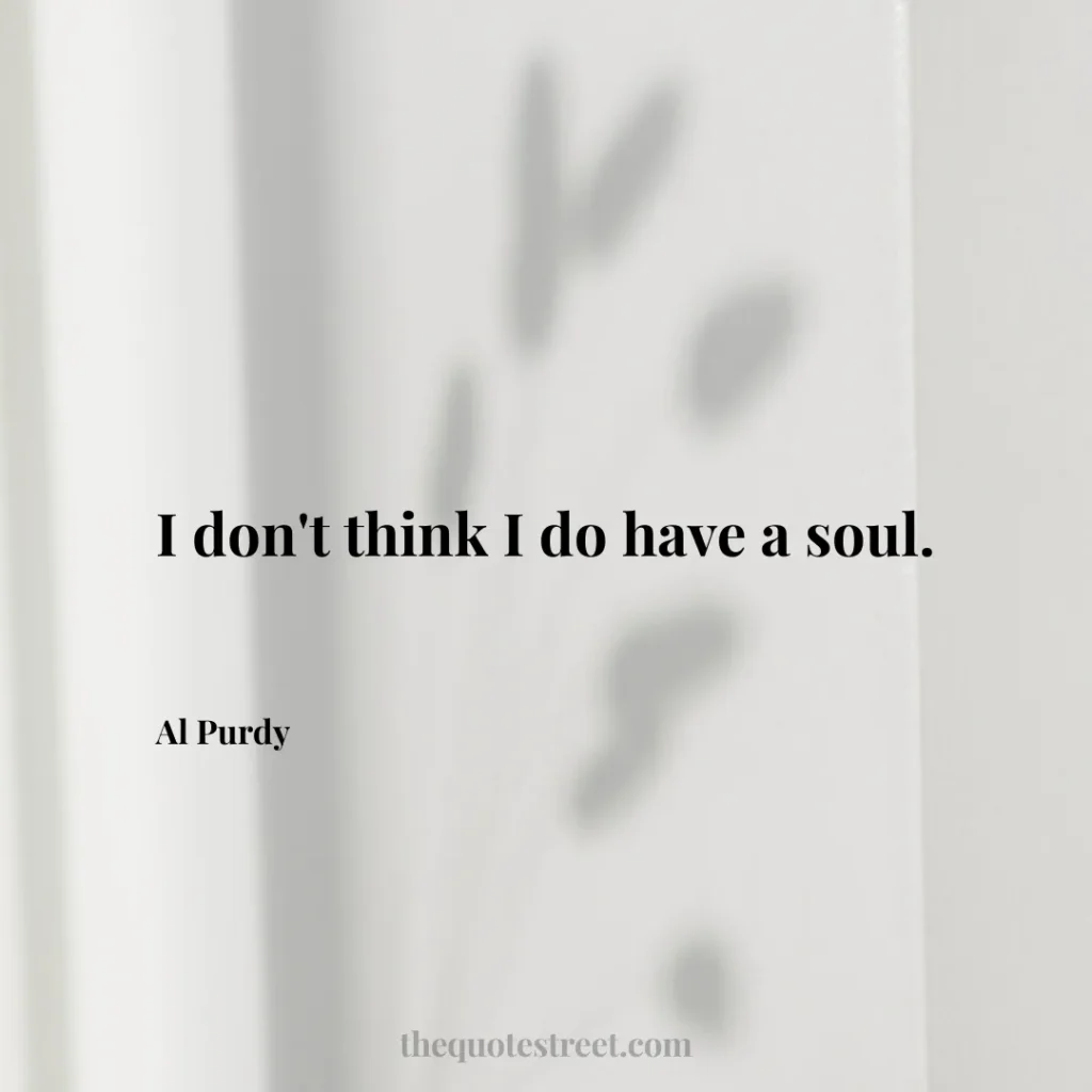 I don't think I do have a soul. - Al Purdy