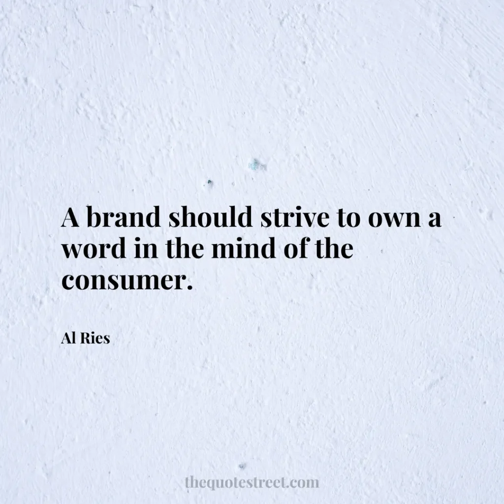 A brand should strive to own a word in the mind of the consumer. - Al Ries