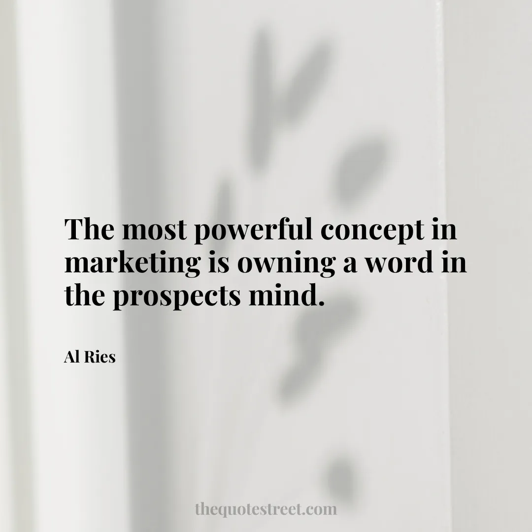 The most powerful concept in marketing is owning a word in the prospects mind. - Al Ries