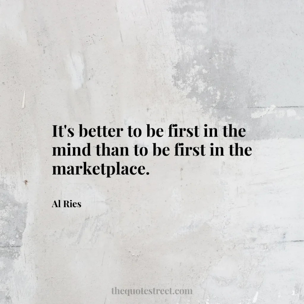 It's better to be first in the mind than to be first in the marketplace. - Al Ries