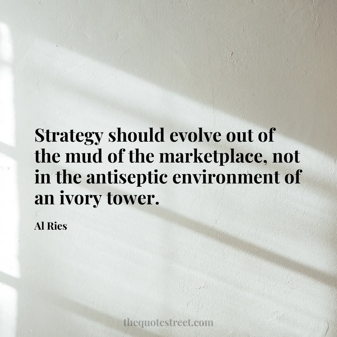 Strategy should evolve out of the mud of the marketplace