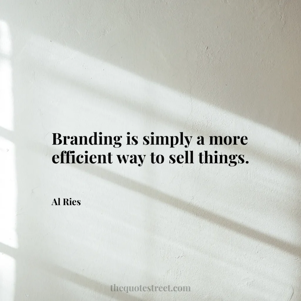 Branding is simply a more efficient way to sell things. - Al Ries