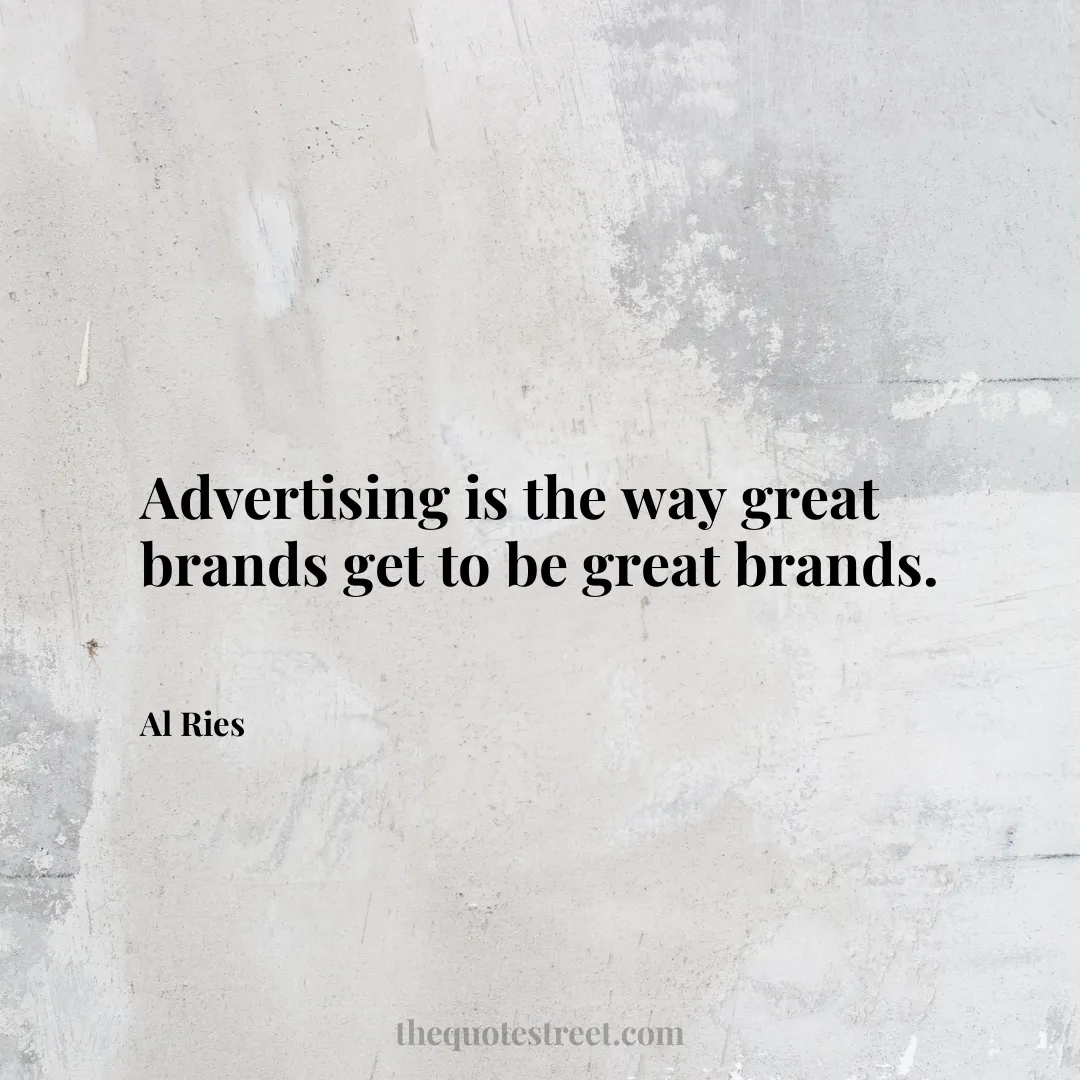 Advertising is the way great brands get to be great brands. - Al Ries