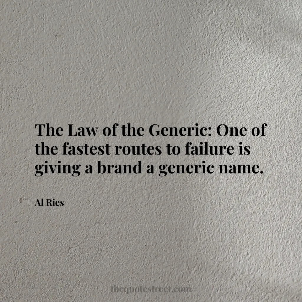 The Law of the Generic: One of the fastest routes to failure is giving a brand a generic name. - Al Ries