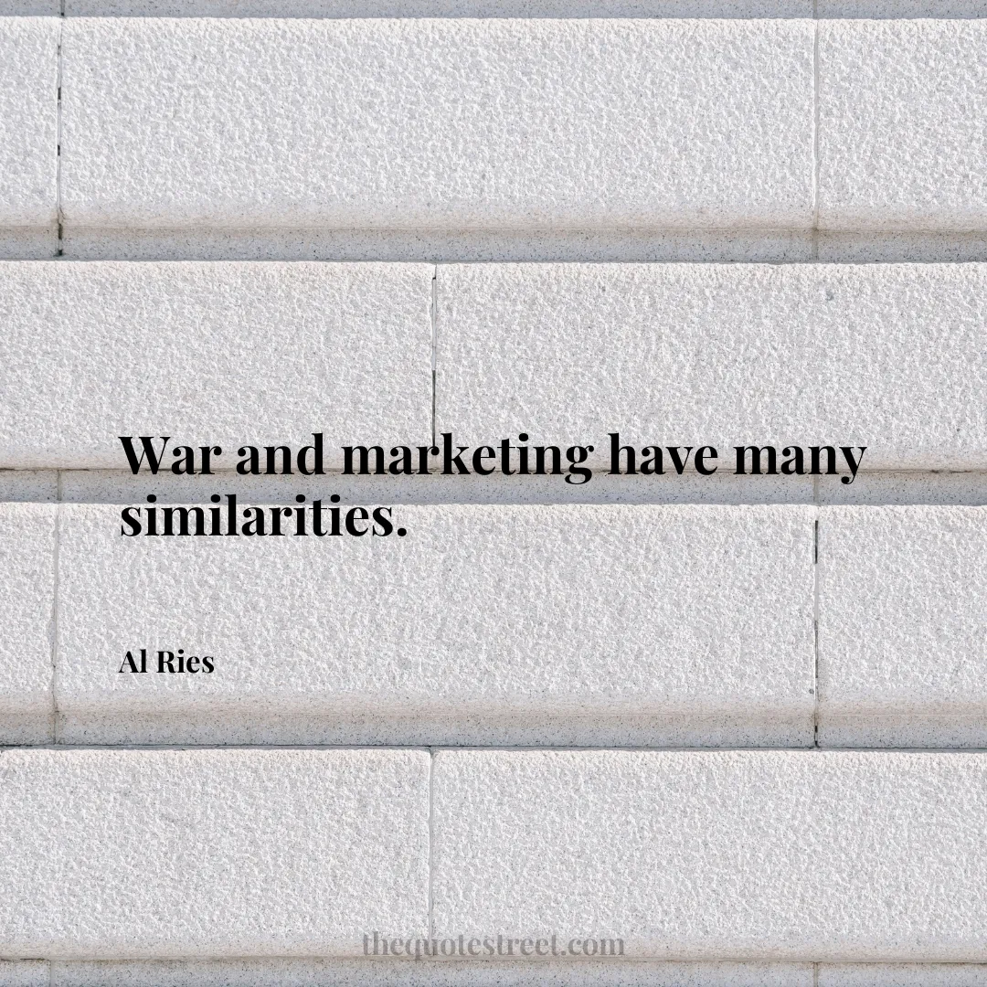 War and marketing have many similarities. - Al Ries