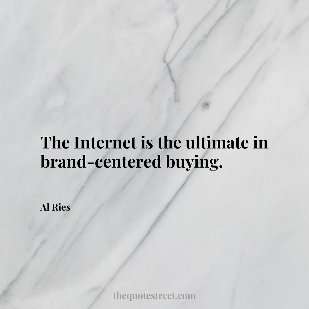 The Internet is the ultimate in brand-centered buying. - Al Ries