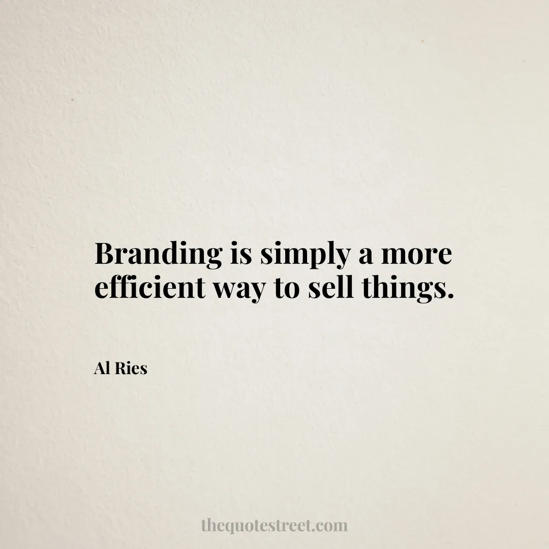 Branding is simply a more efficient way to sell things. - Al Ries