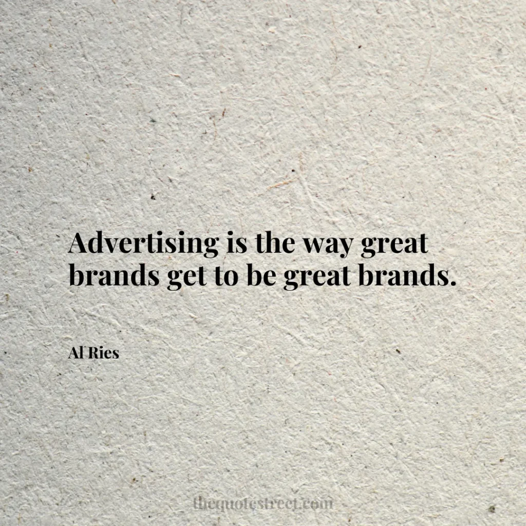 Advertising is the way great brands get to be great brands. - Al Ries