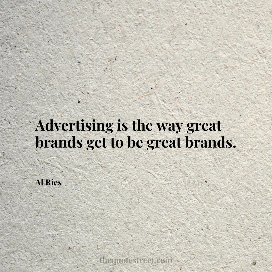 Advertising is the way great brands get to be great brands. - Al Ries