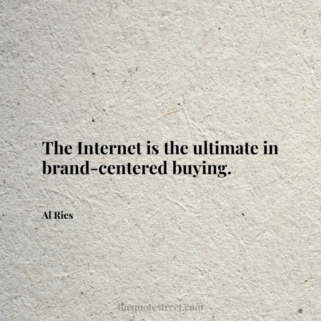 The Internet is the ultimate in brand-centered buying. - Al Ries
