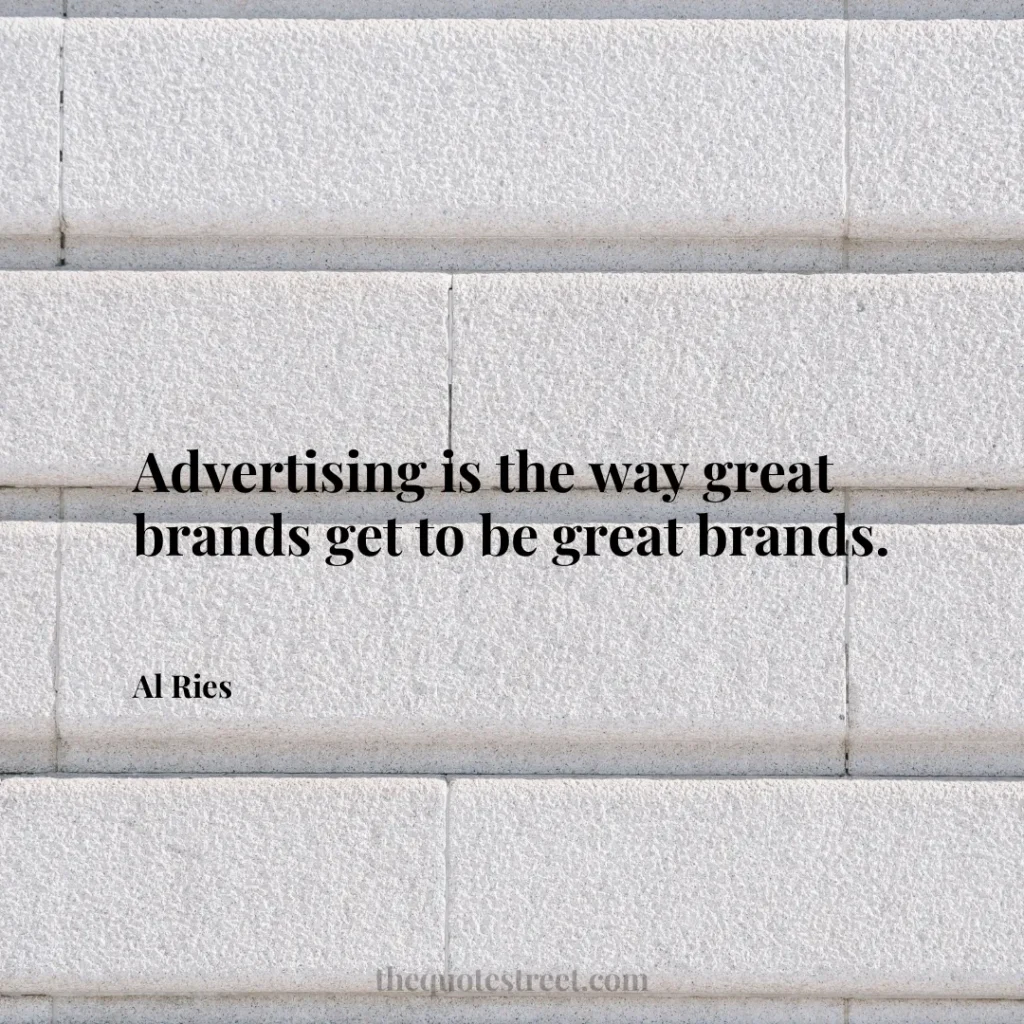 Advertising is the way great brands get to be great brands. - Al Ries