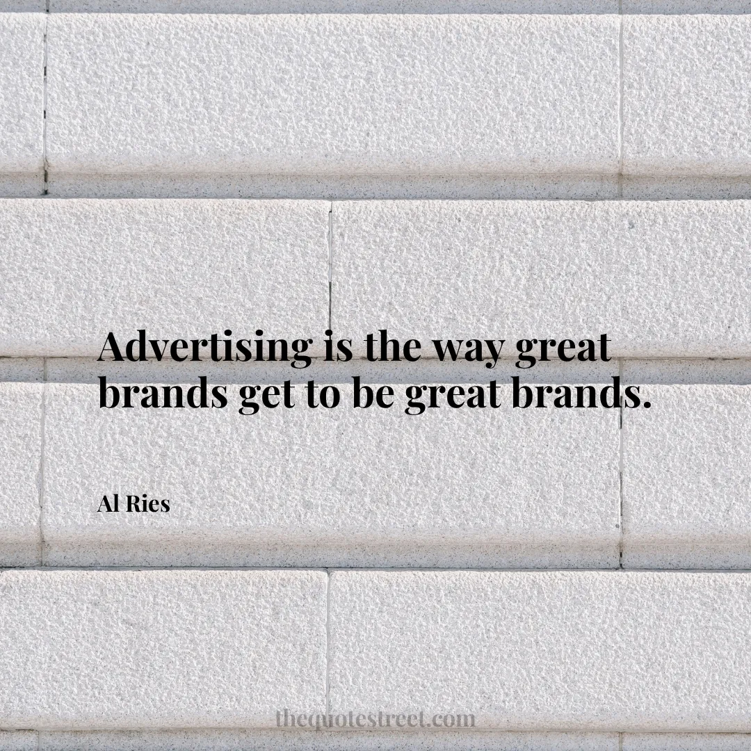 Advertising is the way great brands get to be great brands. - Al Ries