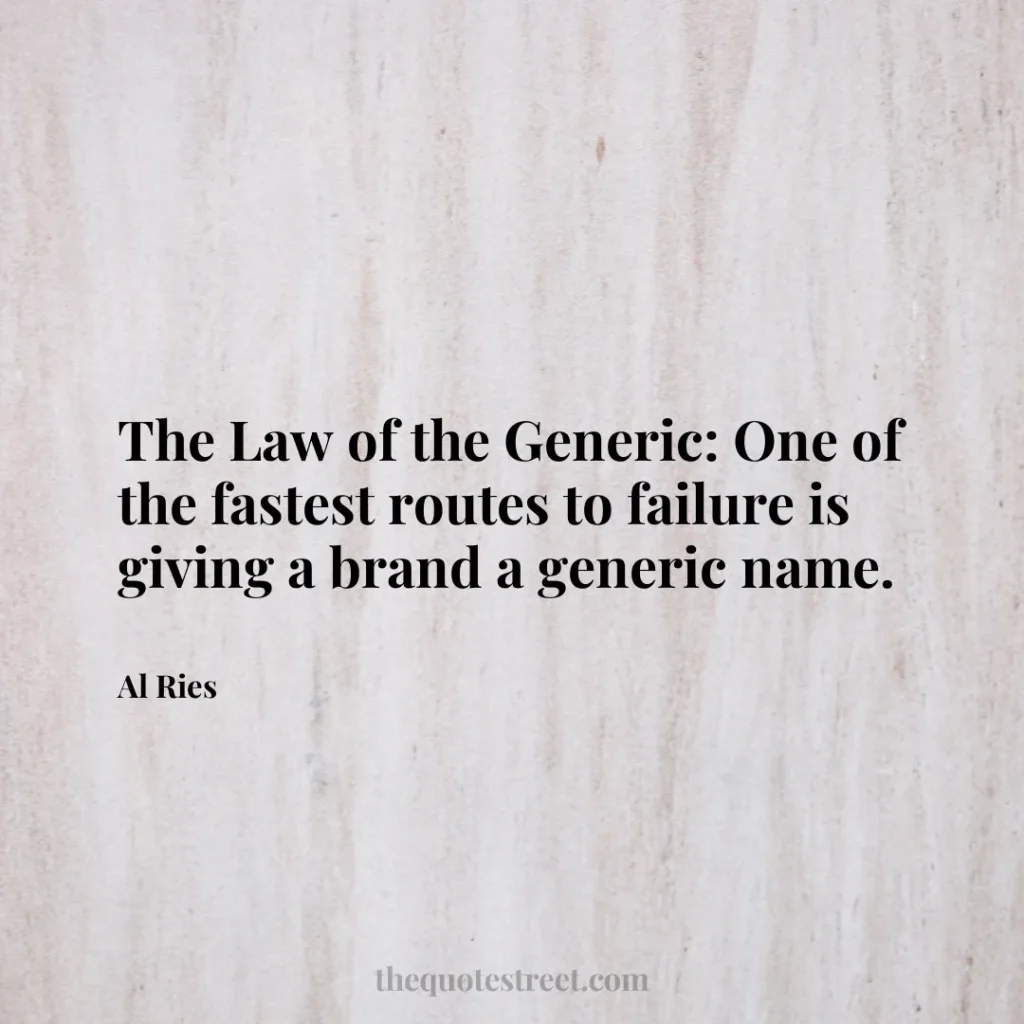 The Law of the Generic: One of the fastest routes to failure is giving a brand a generic name. - Al Ries
