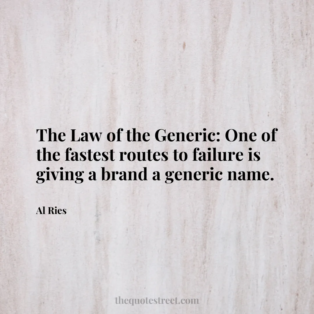 The Law of the Generic: One of the fastest routes to failure is giving a brand a generic name. - Al Ries