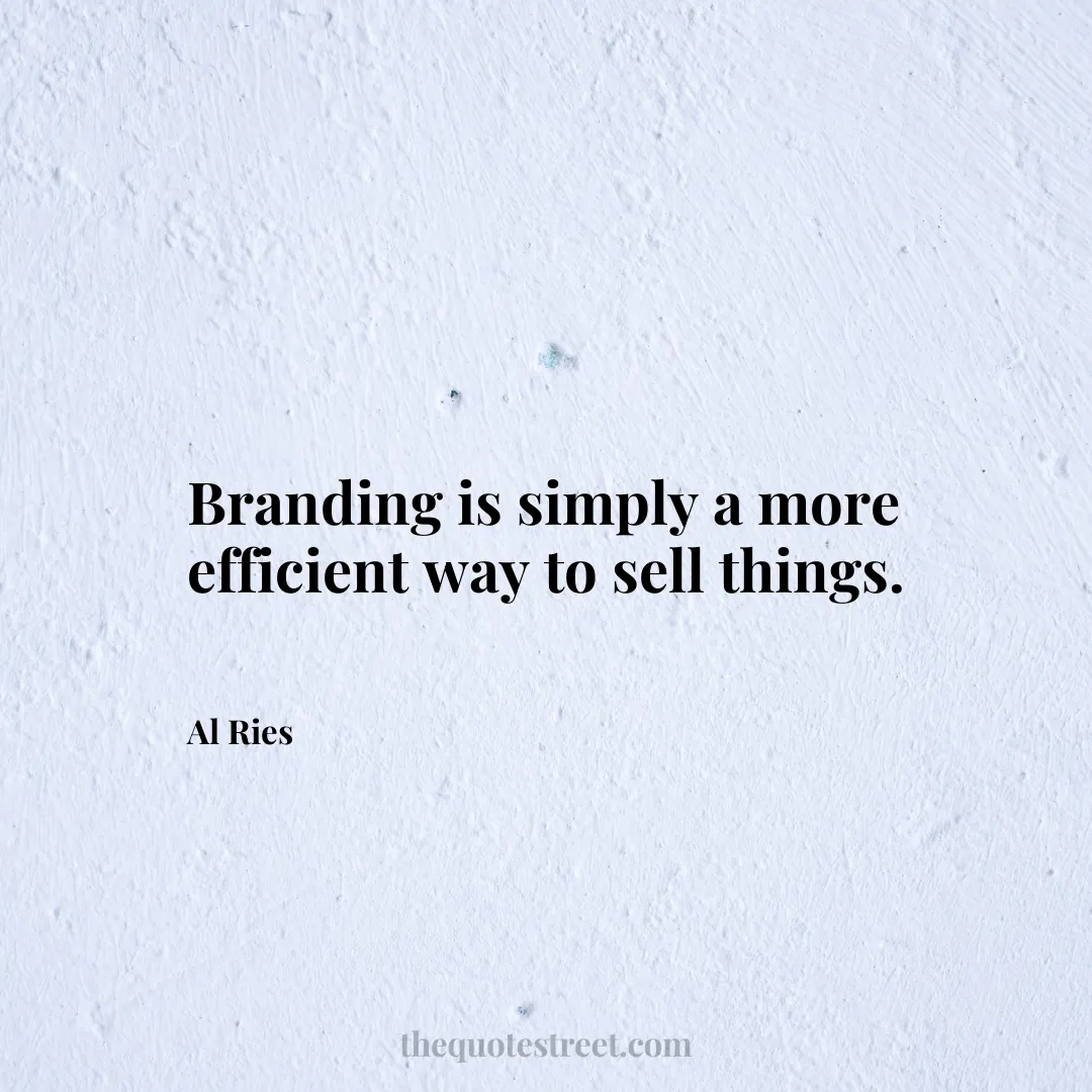Branding is simply a more efficient way to sell things. - Al Ries