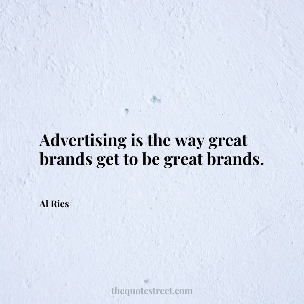 Advertising is the way great brands get to be great brands. - Al Ries