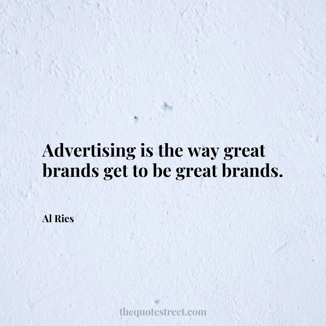 Advertising is the way great brands get to be great brands. - Al Ries